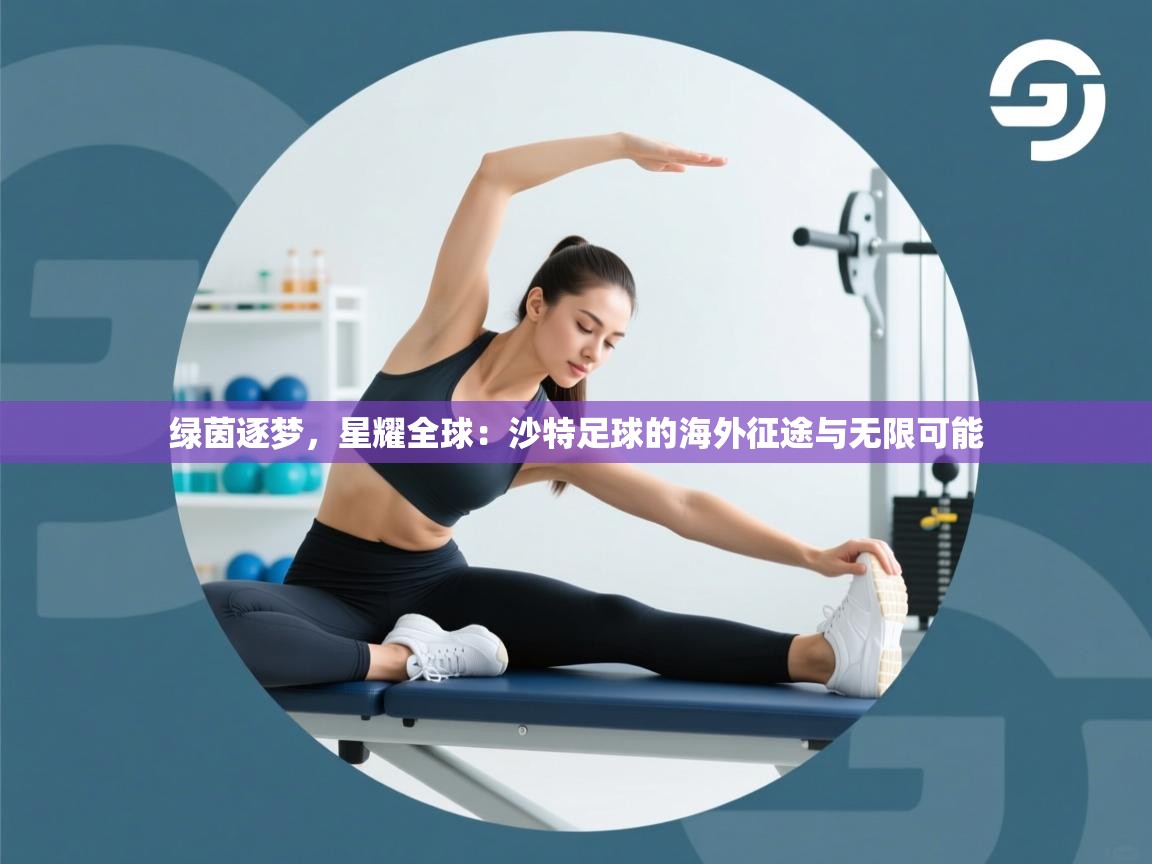 绿茵逐梦，星耀全球：沙特足球的海外征途与无限可能  第2张