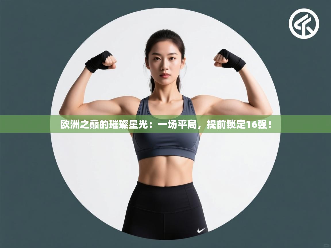欧洲之巅的璀璨星光：一场平局，提前锁定16强！  第1张
