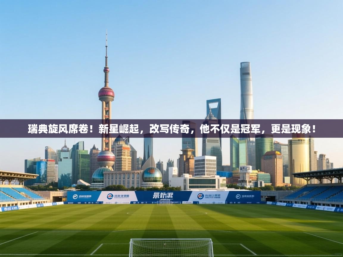 瑞典旋风席卷!新星崛起,改写传奇,他不仅是冠军,更是现象! 第1张